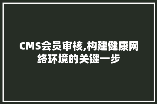 CMS会员审核,构建健康网络环境的关键一步 神马SEO
