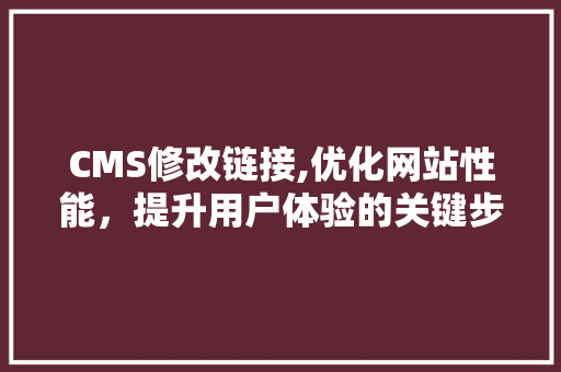 CMS修改链接,优化网站性能，提升用户体验的关键步骤