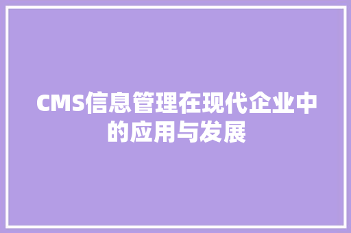 CMS信息管理在现代企业中的应用与发展 百度SEO