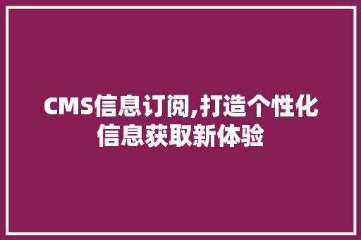 CMS信息订阅,打造个性化信息获取新体验