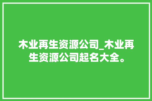 木业再生资源公司_木业再生资源公司起名大全。
