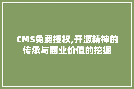 CMS免费授权,开源精神的传承与商业价值的挖掘 百度SEO