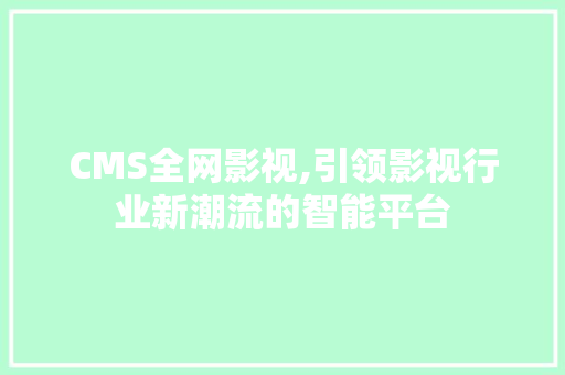 CMS全网影视,引领影视行业新潮流的智能平台