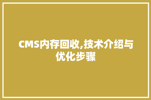 CMS内存回收,技术介绍与优化步骤