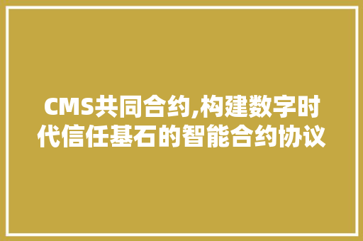 CMS共同合约,构建数字时代信任基石的智能合约协议 百度SEO