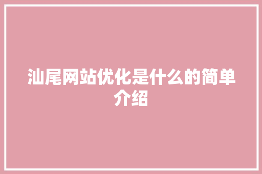 汕尾网站优化是什么的简单介绍