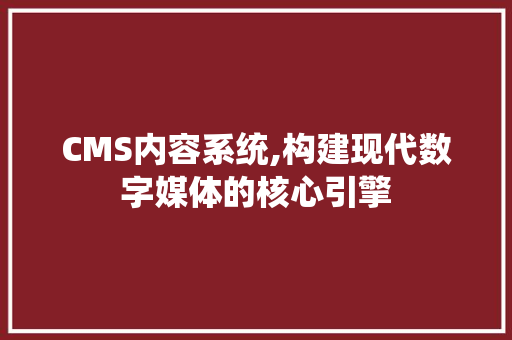 CMS内容系统,构建现代数字媒体的核心引擎 SEO关键词