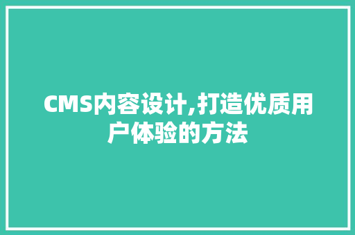 CMS内容设计,打造优质用户体验的方法 百度SEO