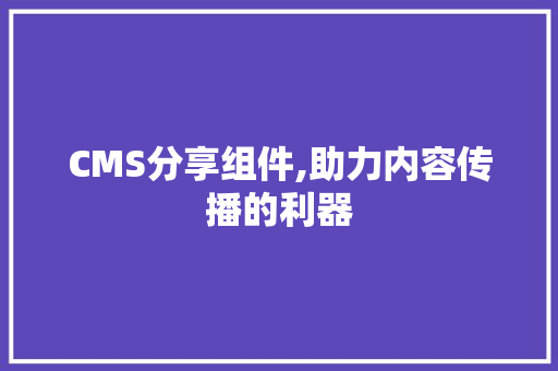 CMS分享组件,助力内容传播的利器