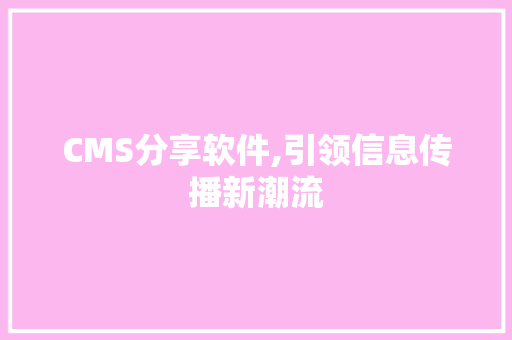 CMS分享软件,引领信息传播新潮流 必应SEO CMS分享软件,引领信息传播新潮流 必应SEO