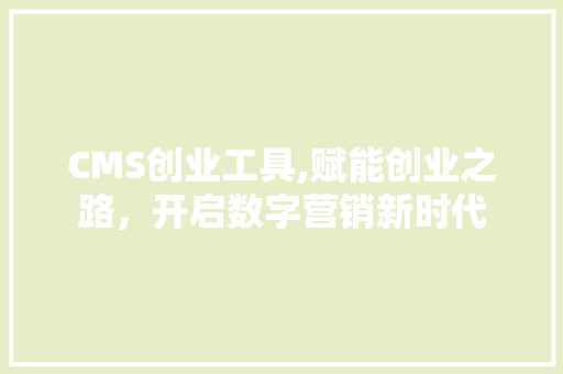CMS创业工具,赋能创业之路，开启数字营销新时代