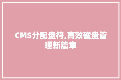 CMS分配盘符,高效磁盘管理新篇章 百度SEO CMS分配盘符,高效磁盘管理新篇章 百度SEO