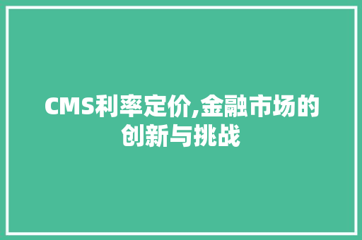 CMS利率定价,金融市场的创新与挑战