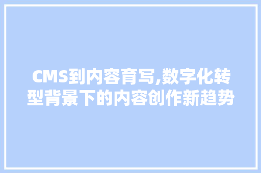 CMS到内容育写,数字化转型背景下的内容创作新趋势 SEO关键词 CMS到内容育写,数字化转型背景下的内容创作新趋势 SEO关键词