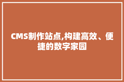 CMS制作站点,构建高效、便捷的数字家园