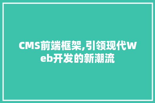 CMS前端框架,引领现代Web开发的新潮流 神马SEO