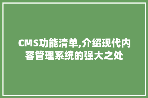 CMS功能清单,介绍现代内容管理系统的强大之处 网站建设公司
