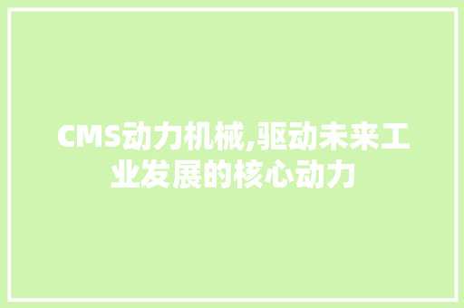 CMS动力机械,驱动未来工业发展的核心动力