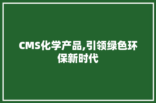 CMS化学产品,引领绿色环保新时代