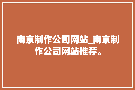 南京制作公司网站_南京制作公司网站推荐。 南京制作公司网站_南京制作公司网站推荐。 网站建设公司