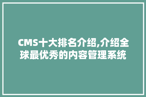CMS十大排名介绍,介绍全球最优秀的内容管理系统