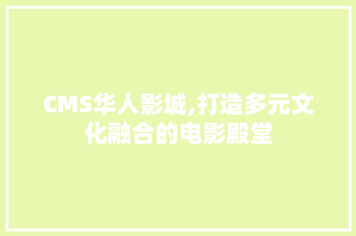 CMS华人影城,打造多元文化融合的电影殿堂