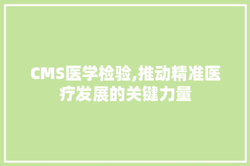 CMS医学检验,推动精准医疗发展的关键力量