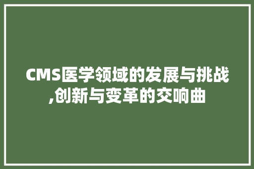 CMS医学领域的发展与挑战,创新与变革的交响曲 网站建设公司