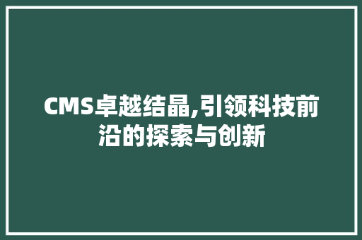 CMS卓越结晶,引领科技前沿的探索与创新
