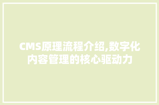 CMS原理流程介绍,数字化内容管理的核心驱动力 网站建设公司