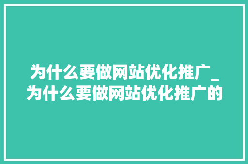 为什么要做网站优化推广_为什么要做网站优化推广的原因。