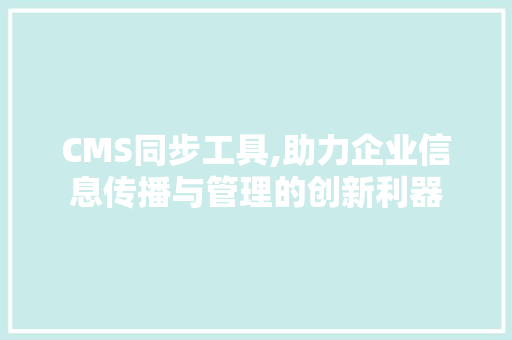 CMS同步工具,助力企业信息传播与管理的创新利器