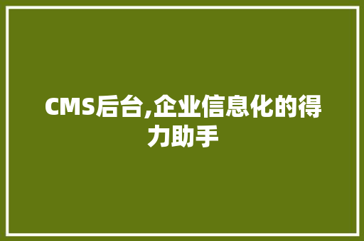 CMS后台,企业信息化的得力助手