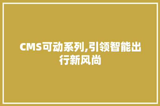CMS可动系列,引领智能出行新风尚