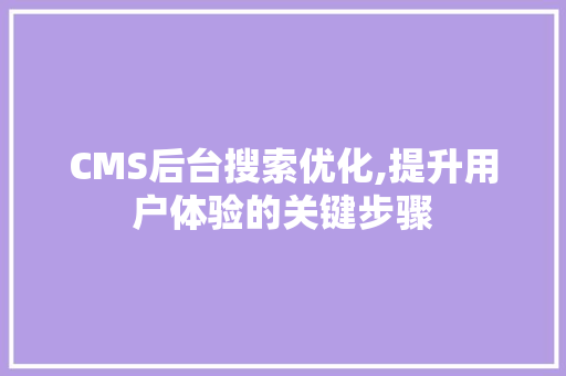 CMS后台搜索优化,提升用户体验的关键步骤