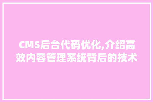 CMS后台代码优化,介绍高效内容管理系统背后的技术奥秘 神马SEO