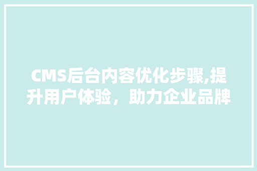 CMS后台内容优化步骤,提升用户体验,助力企业品牌传播 神马SEO CMS后台内容优化步骤,提升用户体验,助力企业品牌传播 神马SEO