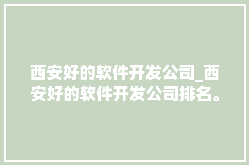 西安好的软件开发公司_西安好的软件开发公司排名。 西安好的软件开发公司_西安好的软件开发公司排名。 网站建设公司