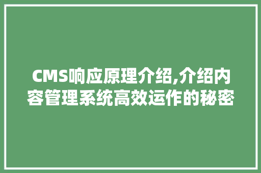 CMS响应原理介绍,介绍内容管理系统高效运作的秘密