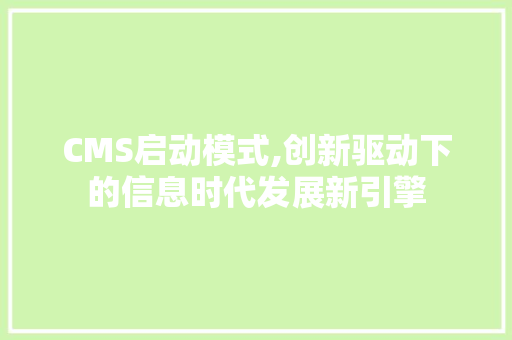 CMS启动模式,创新驱动下的信息时代发展新引擎