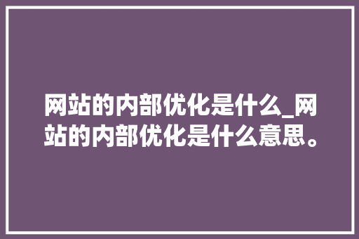 网站的内部优化是什么_网站的内部优化是什么意思。 网站的内部优化是什么_网站的内部优化是什么意思。 搜狗SEO