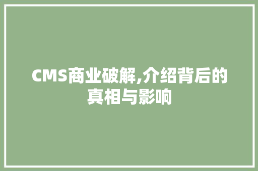 CMS商业破解,介绍背后的真相与影响