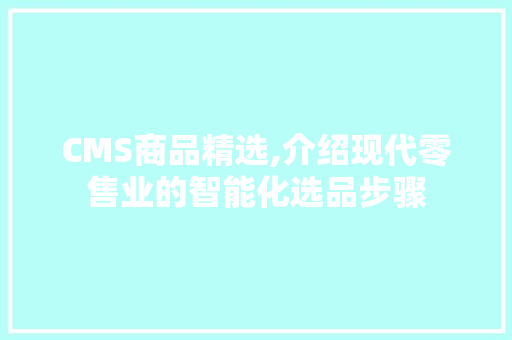 CMS商品精选,介绍现代零售业的智能化选品步骤 百度SEO