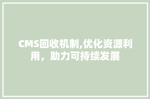CMS回收机制,优化资源利用，助力可持续发展 SEO关键词