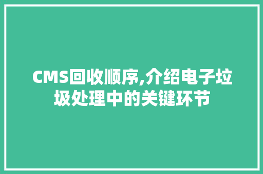 CMS回收顺序,介绍电子垃圾处理中的关键环节 搜狗SEO