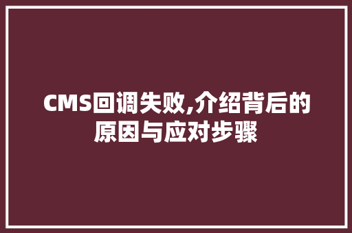 CMS回调失败,介绍背后的原因与应对步骤