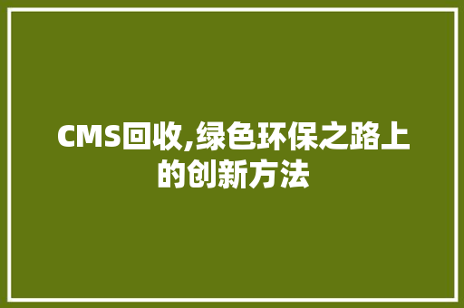 CMS回收,绿色环保之路上的创新方法