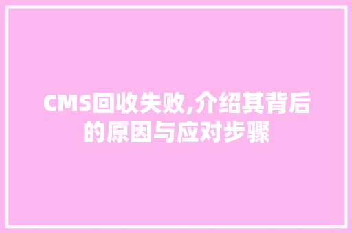 CMS回收失败,介绍其背后的原因与应对步骤