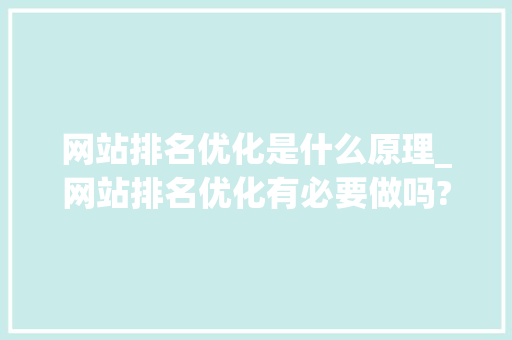 网站排名优化是什么原理_网站排名优化有必要做吗?。 网站排名优化是什么原理_网站排名优化有必要做吗?。 必应SEO