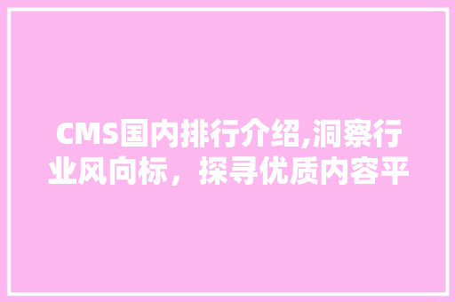 CMS国内排行介绍,洞察行业风向标，探寻优质内容平台 百度SEO